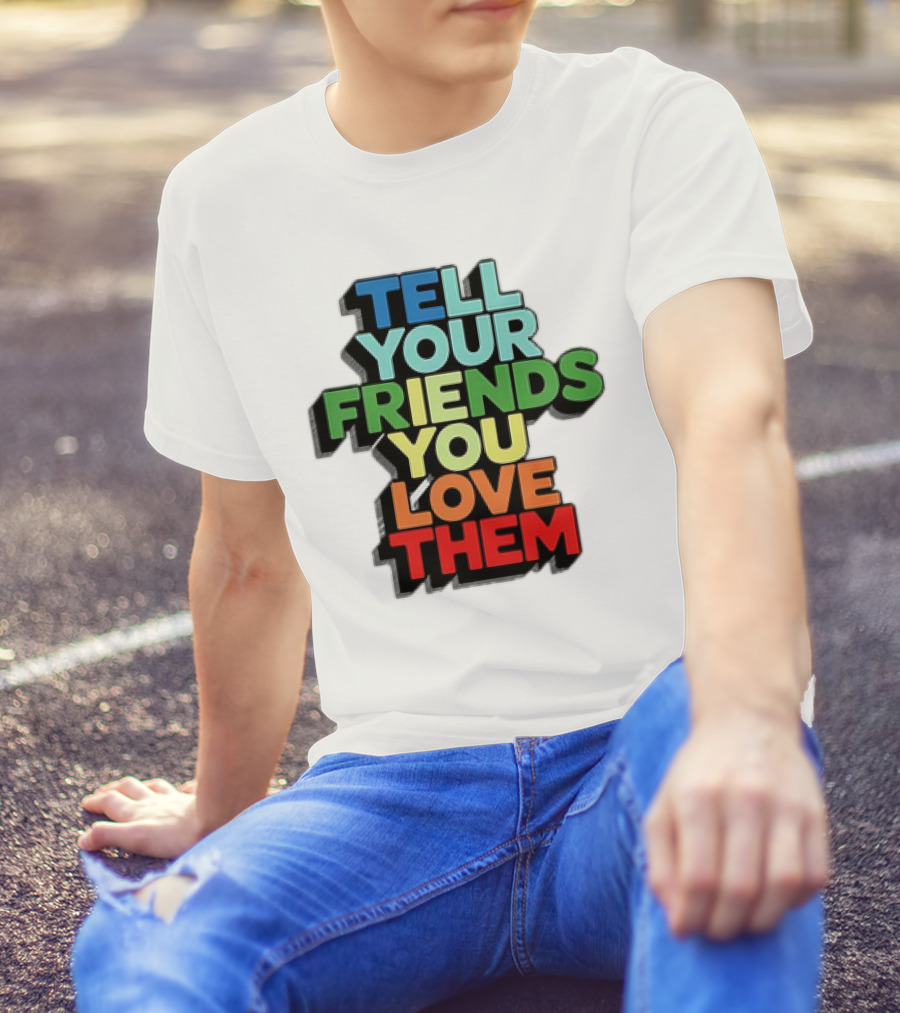 Tell Your Friends You Love Them T-Shirt