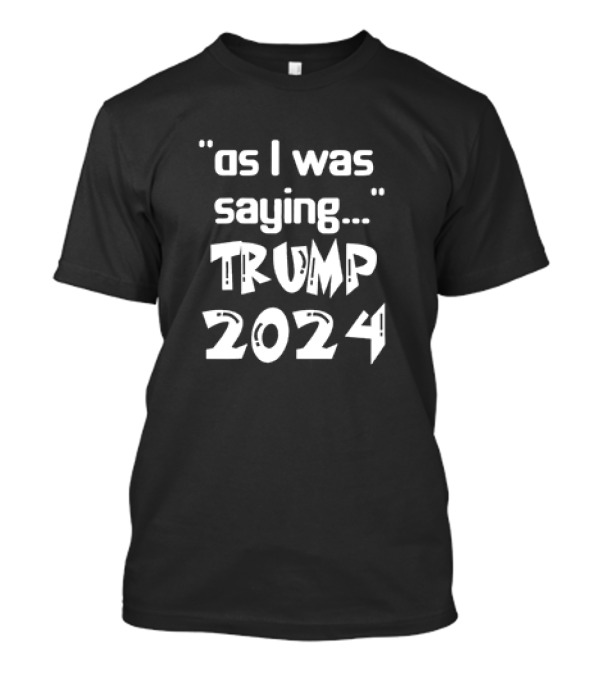 As I Was Saying Trump 2024 Classic T-Shirt