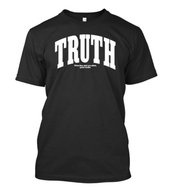 Truth When They Want You Silent Speak Louder T-Shirt
