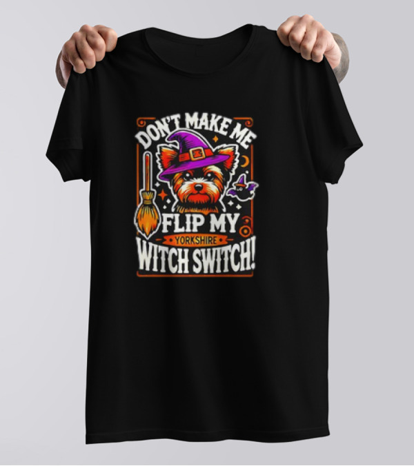 Don’t Make Me Flip My Yorkshire Witch Switch Halloween Terrier T-Shirt