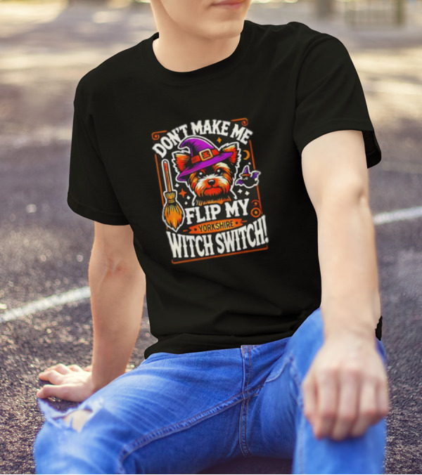 Don’t Make Me Flip My Yorkshire Witch Switch Halloween Terrier T-Shirt