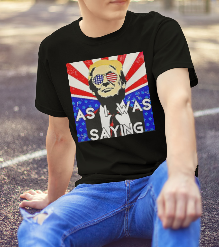 Donald Trump As I Was Saying American Flag Sunglasses T-Shirt