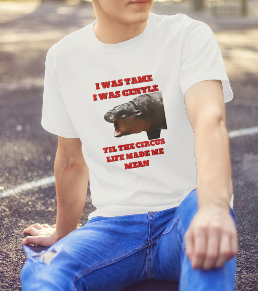 I Was Tame I Was Gentle Til The Circus Life Made Me Mean Roaring Hippopotamus T-Shirt