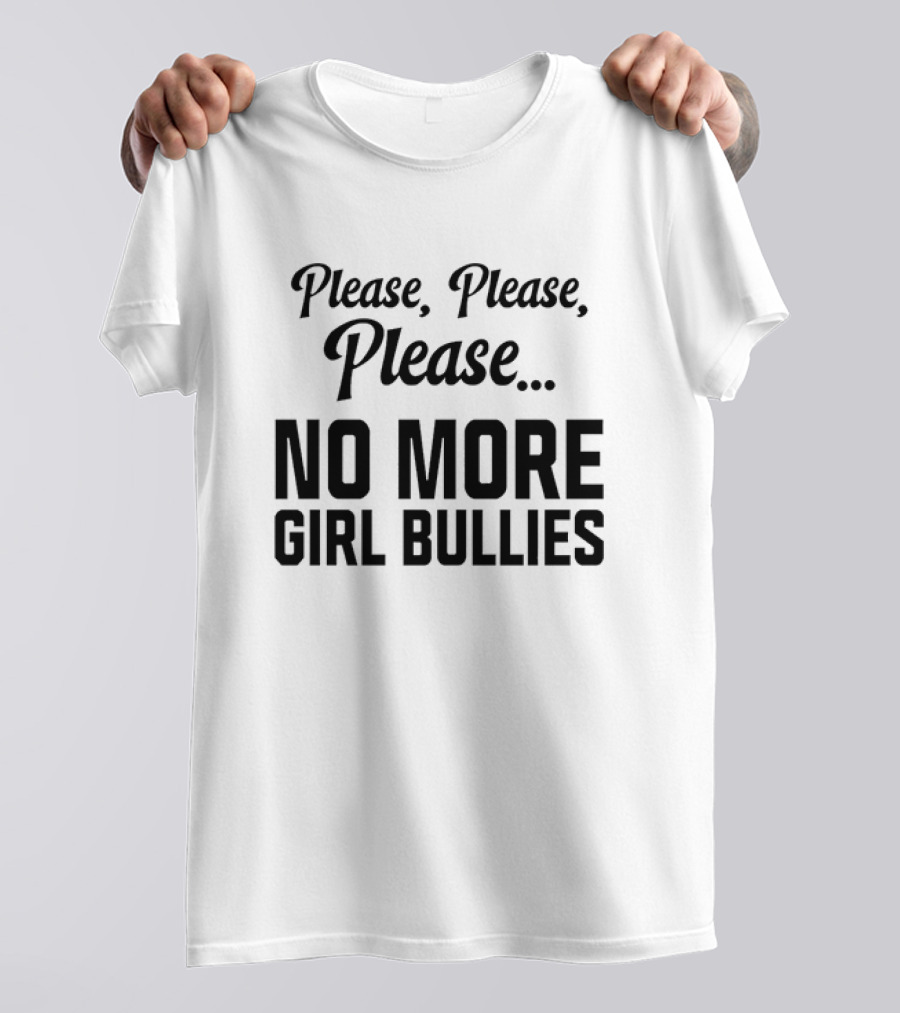 Please Please Please No More Girl Bullies T-Shirt