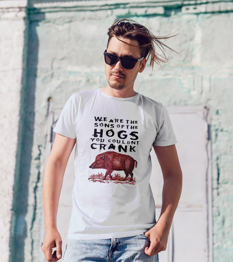 We Are The Sons Of The Hogs You Couldnt Crank Wild Boar T-Shirt