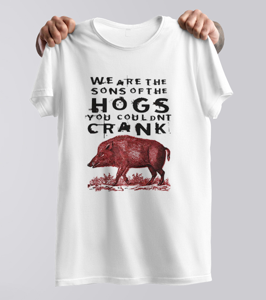 We Are The Sons Of The Hogs You Couldnt Crank Wild Boar T-Shirt