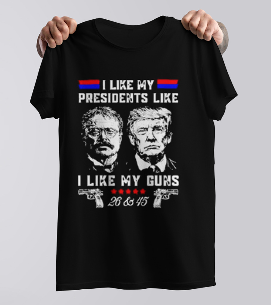 I Like My Presidents Like Teddy Roosevelt And Trump I Like My Guns 26 And 45 T-Shirt