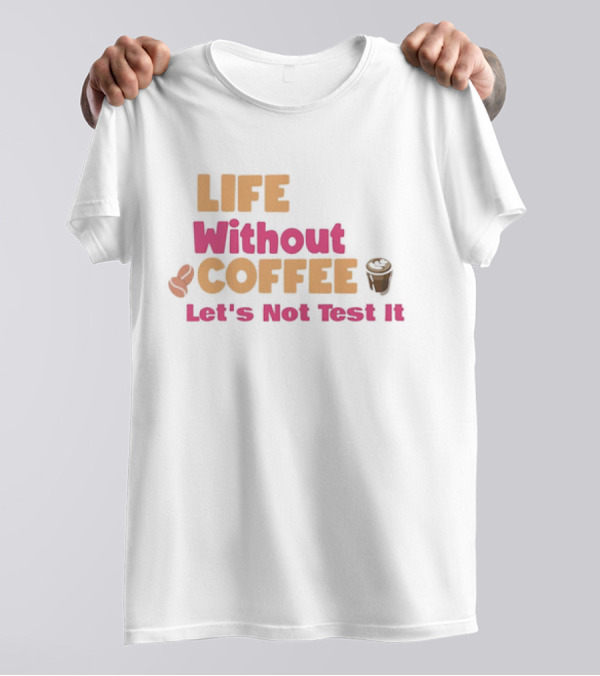 Life Without Coffee Let's Not Test It Coffee Beans Cup Icons T-Shirt