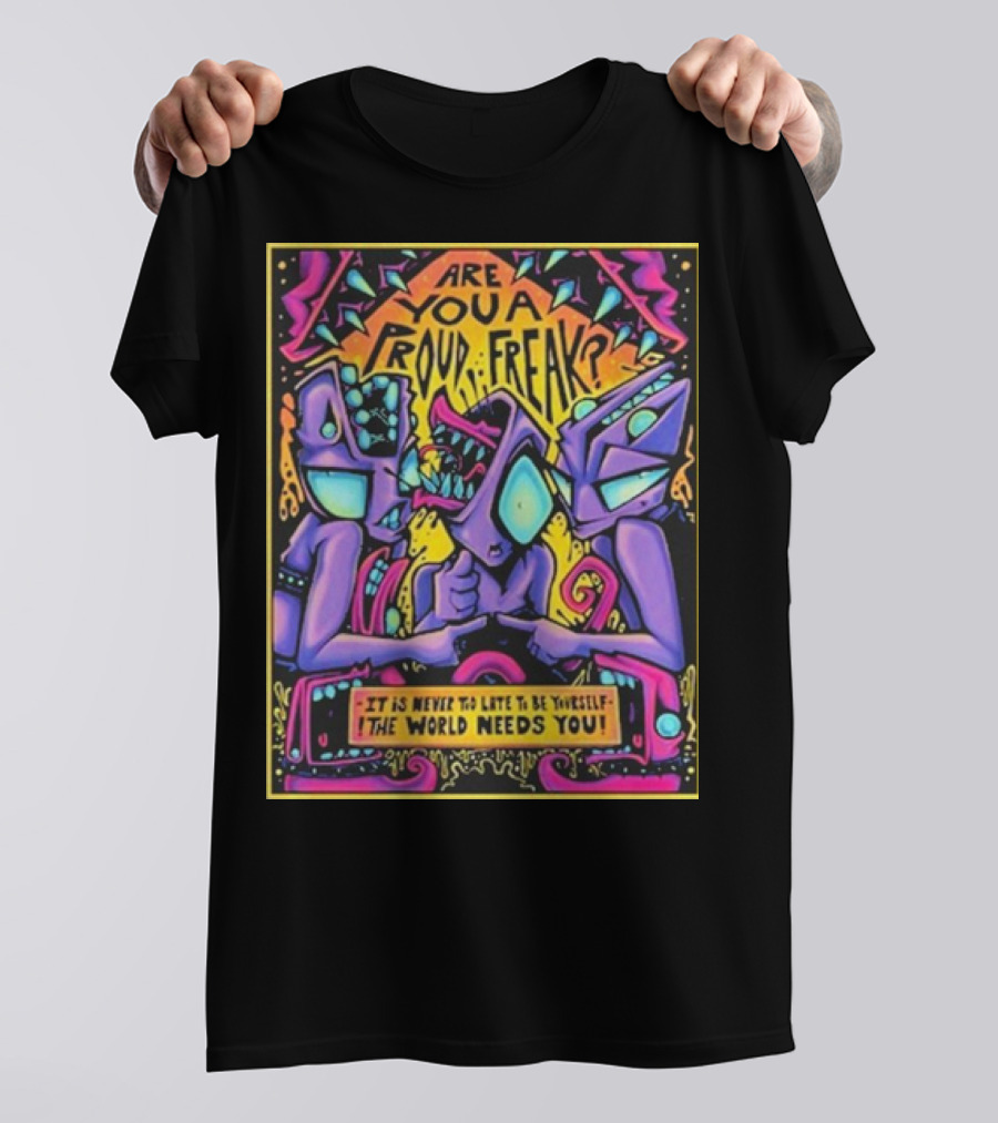Are You A Proud Freak It Is Never Too Late To Be Yourself The World Needs You T-Shirt