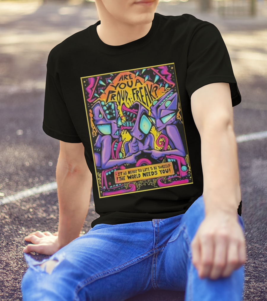 Are You A Proud Freak It Is Never Too Late To Be Yourself The World Needs You T-Shirt
