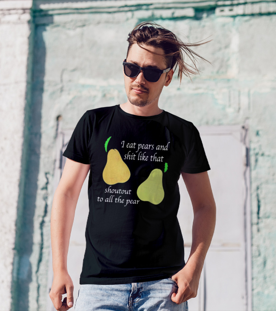 I Eat Pears And Shit Like That Shoutout To All The Pear T-Shirt