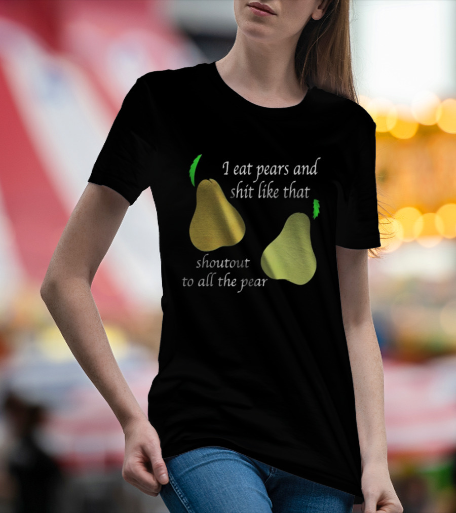I Eat Pears And Shit Like That Shoutout To All The Pear T-Shirt
