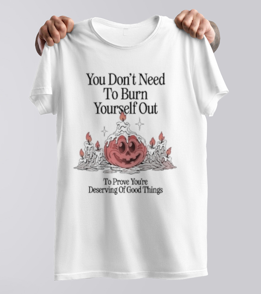 You Don’t Need To Burn Yourself Out To Prove You’re Deserving Of Good Things Pumpkin Candles Halloween T-Shirt
