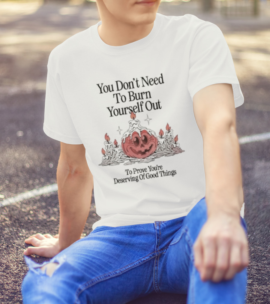 You Don’t Need To Burn Yourself Out To Prove You’re Deserving Of Good Things Pumpkin Candles Halloween T-Shirt