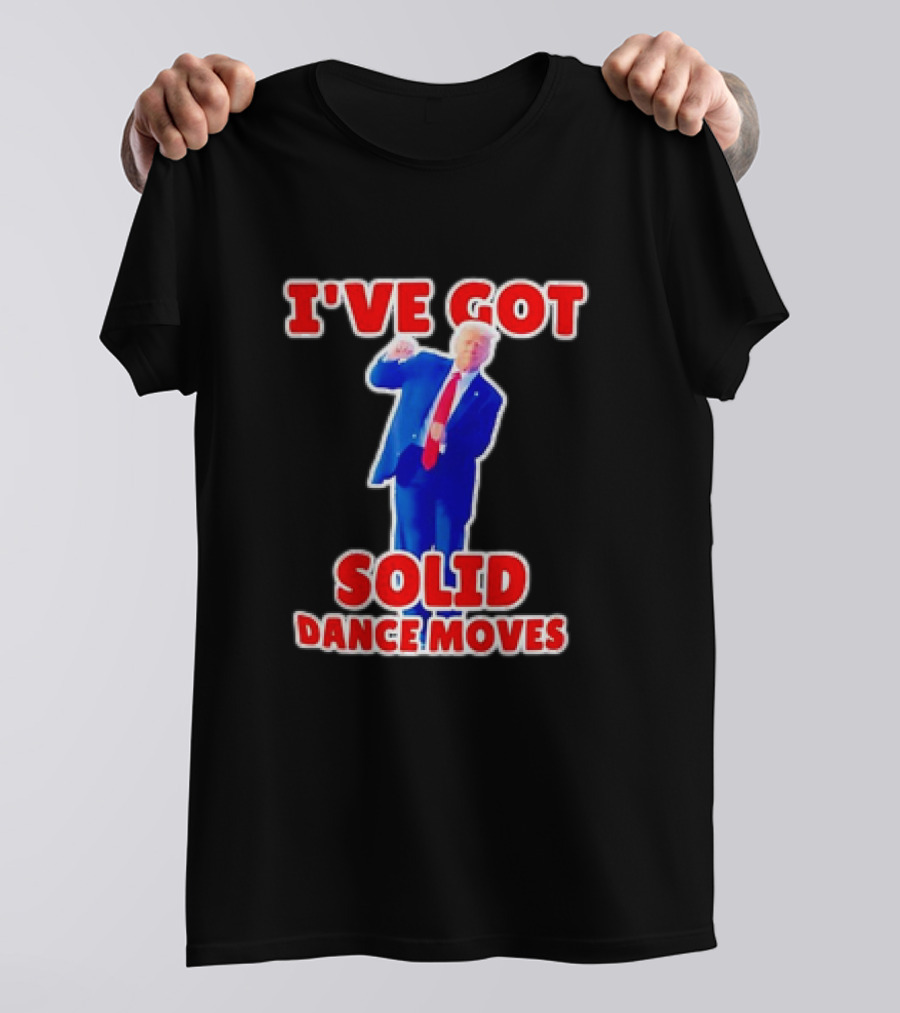 I've Got Solid Dance Moves Donald Trump 2024 Rally MAGA T-Shirt