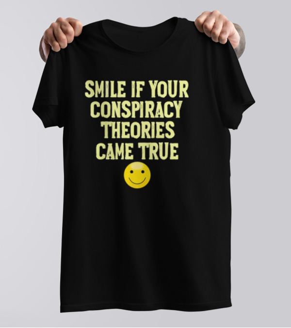 Smile If Your Conspiracy Theories Came True Smiley Face T-Shirt