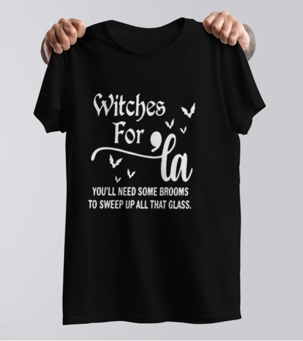 Witches For La You’ll Need Some Brooms To Sweep Up All That Glass T-Shirt
