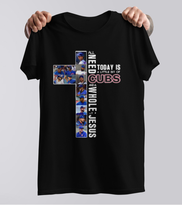 All Need Today Is A Little Bit Of Cubs And A Whole Lot Of Jesus Cross Baseball Players T-Shirt