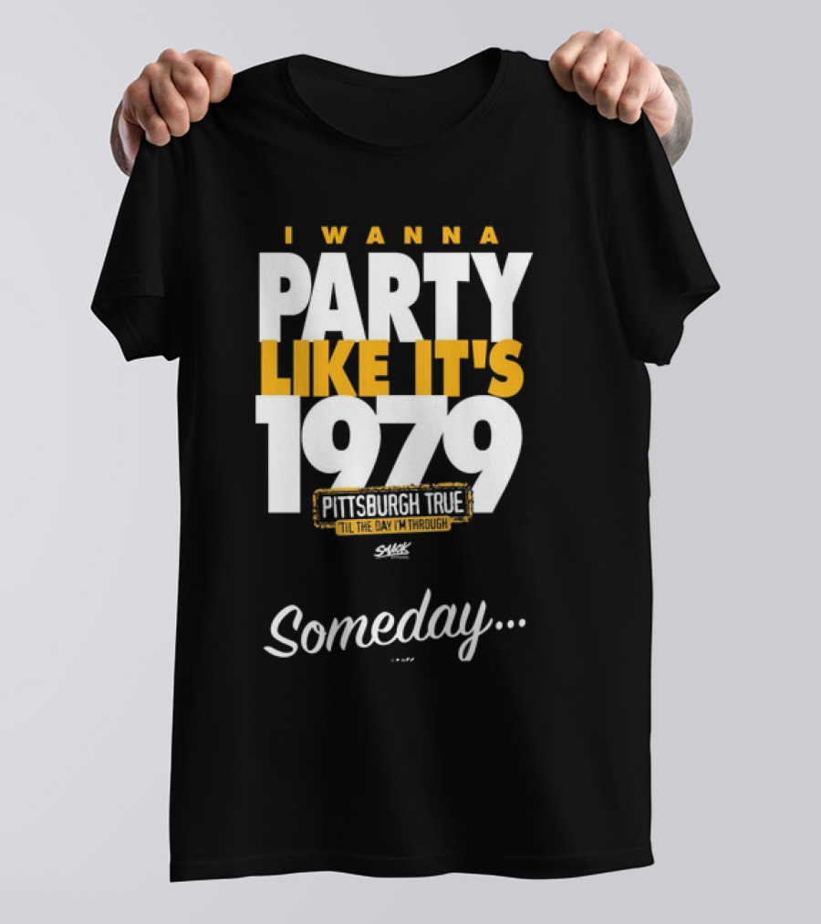 Pittsburgh True I Wanna Party Like It's 1979 Someday T-Shirt