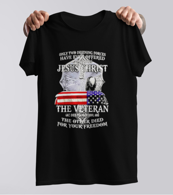 Only Two Defining Forces Have Ever Offered To Die For You Jesus Christ And The Veteran US Flag T-Shirt