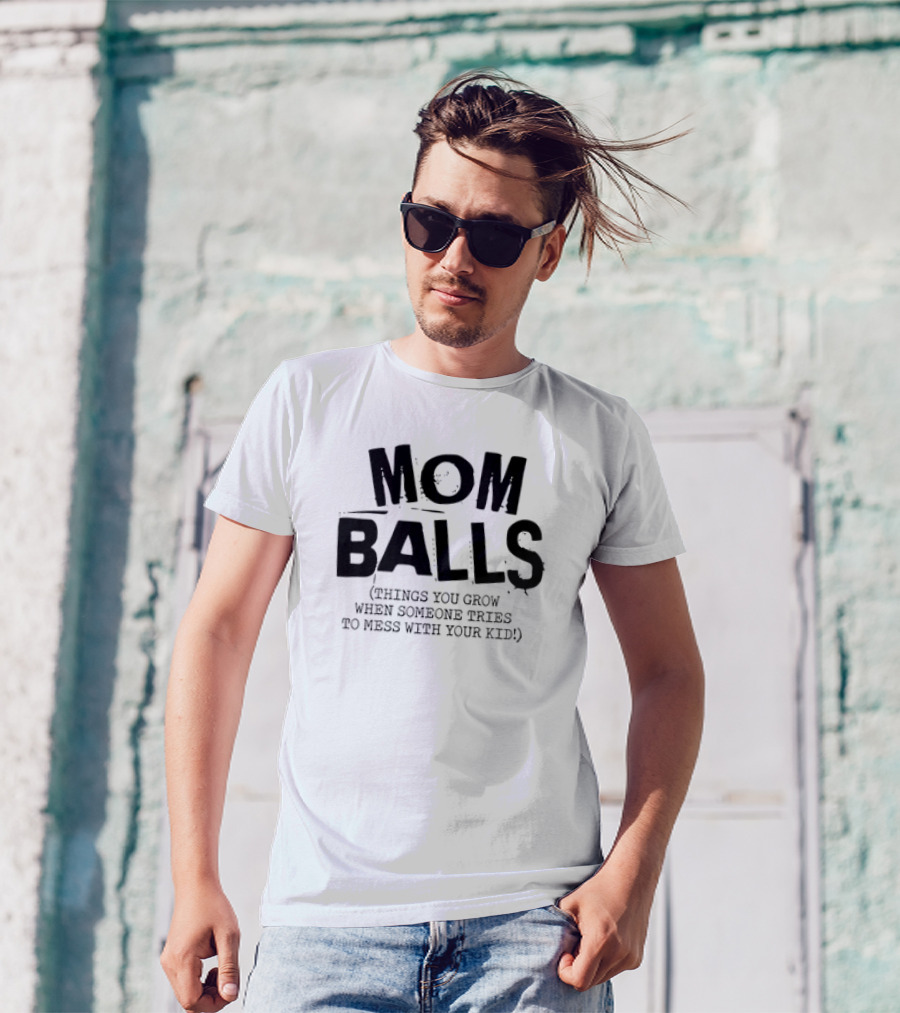 Mom Balls Things You Grow When Someone Tries To Mess With Your Kid T-Shirt