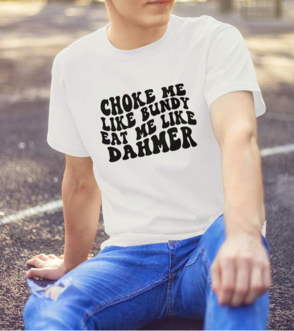Choke Me Like Bundy Eat Me Like Dahmer T-Shirt