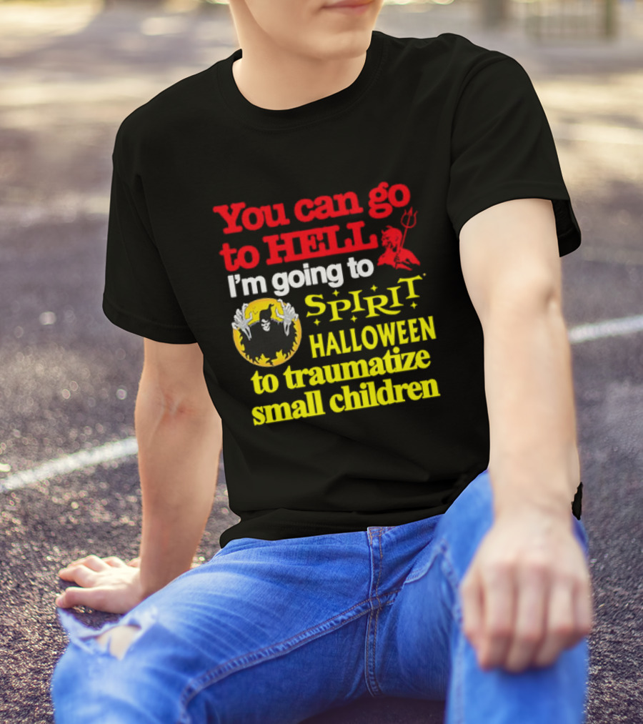You Can Go To Hell I'm Going To Spirit Halloween To Traumatize Small Children Devil Spirit T-Shirt