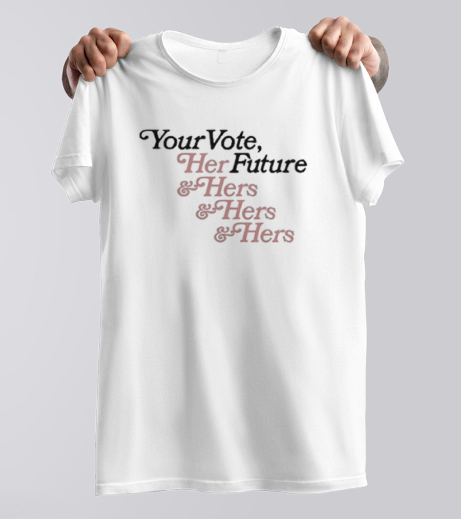 Your Vote Her Future And Hers And Hers And Hers T-Shirt