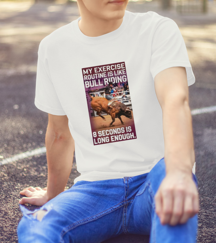 My Exercise Routine Is Like Bull Riding 8 Seconds Is Long Enough T-Shirt