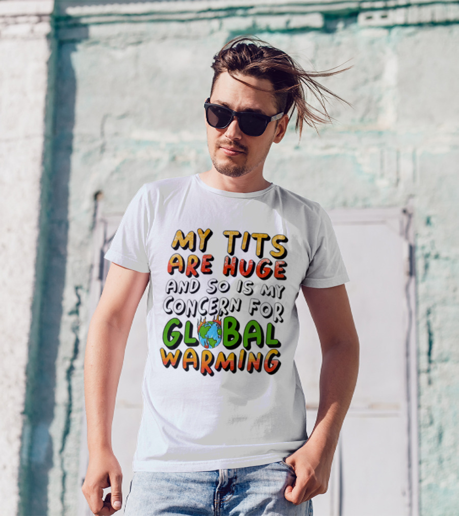 My Tits Are Huge And So Is My Concern For Global Warming With Burning Earth T-Shirt