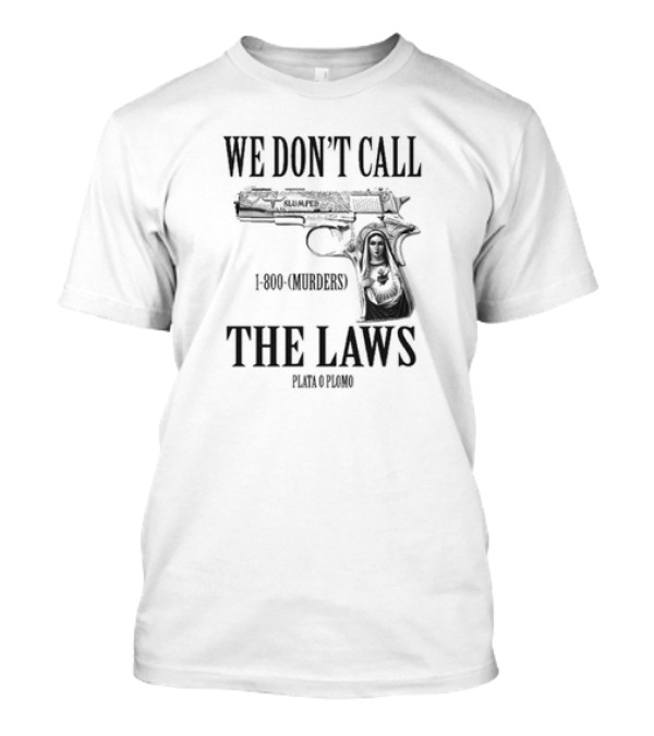 We Don’t Call The Laws 1-800-(Murders) Plata O Plomo Gun And Virgin T-Shirt