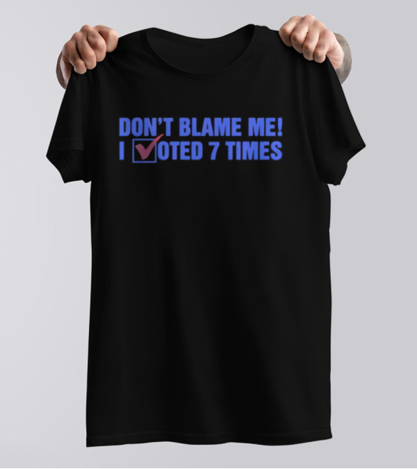 Don’t Blame Me I Voted 7 Times With Checkmark T-Shirt