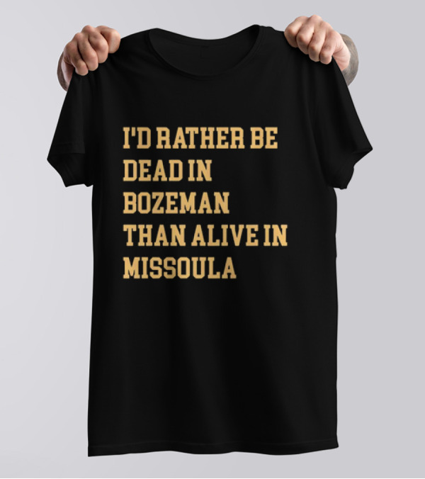I'd Rather Be Dead In Bozeman Than Alive In Missoula T-Shirt