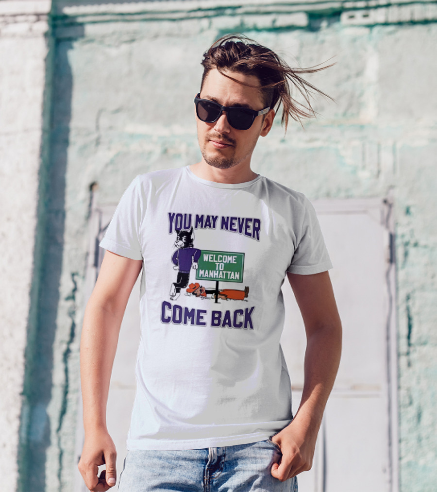 Kansas State Wildcats You May Never Come Back Welcome To Manhattan T-Shirt