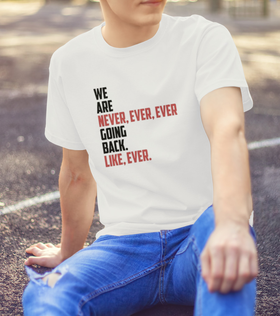 We Are Never Ever Ever Going Back Like Ever Timeless Phrase T-Shirt