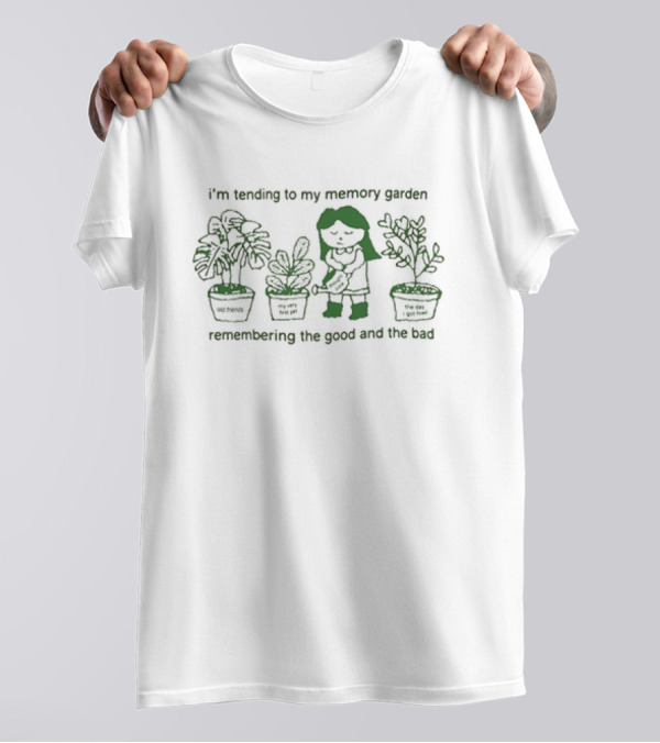 I’m Tending To My Memory Garden Old Friends My Very First Pet The Day I Got Fired Remembering The Good And The Bad T-Shirt