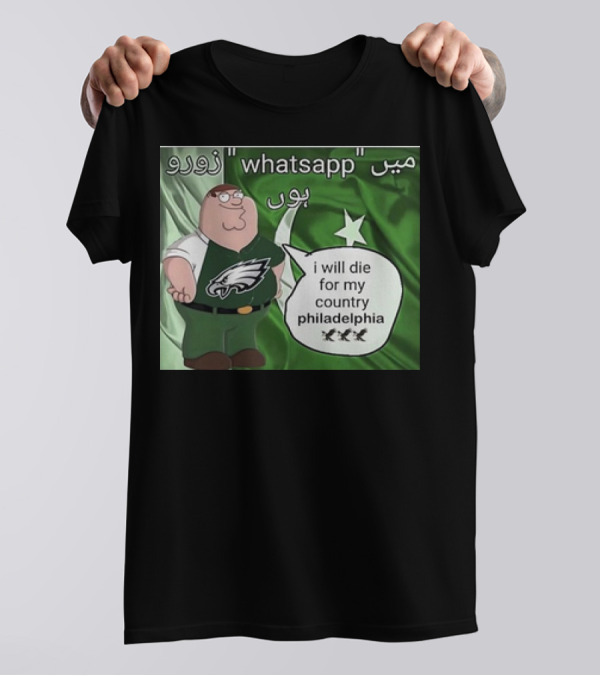 I Will Die For My Country Philadelphia Eagles WhatsApp Pakistan Flag Peter Griffins T-Shirt