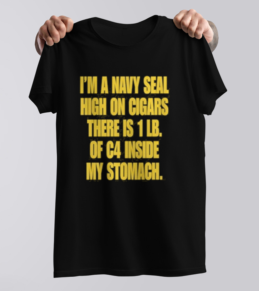 I’m A Navy Seal High On Cigars 1 Lb Of C4 Inside My Stomach T-Shirt