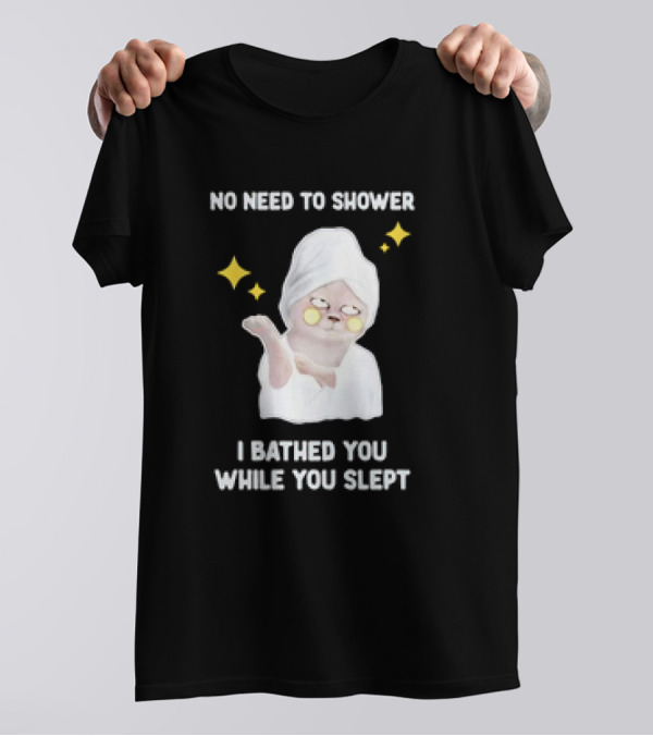 No Need To Shower Funny Cat Bathed You While You Slept T-Shirt