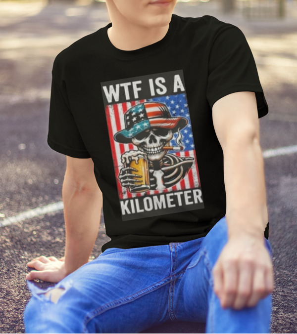 WTF Is A Kilometer Funny American Skeleton USA 4th Of July Beer Patriotism T-Shirt