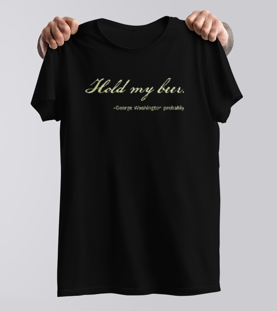 Hold My Beer George Washington Probably T-Shirt