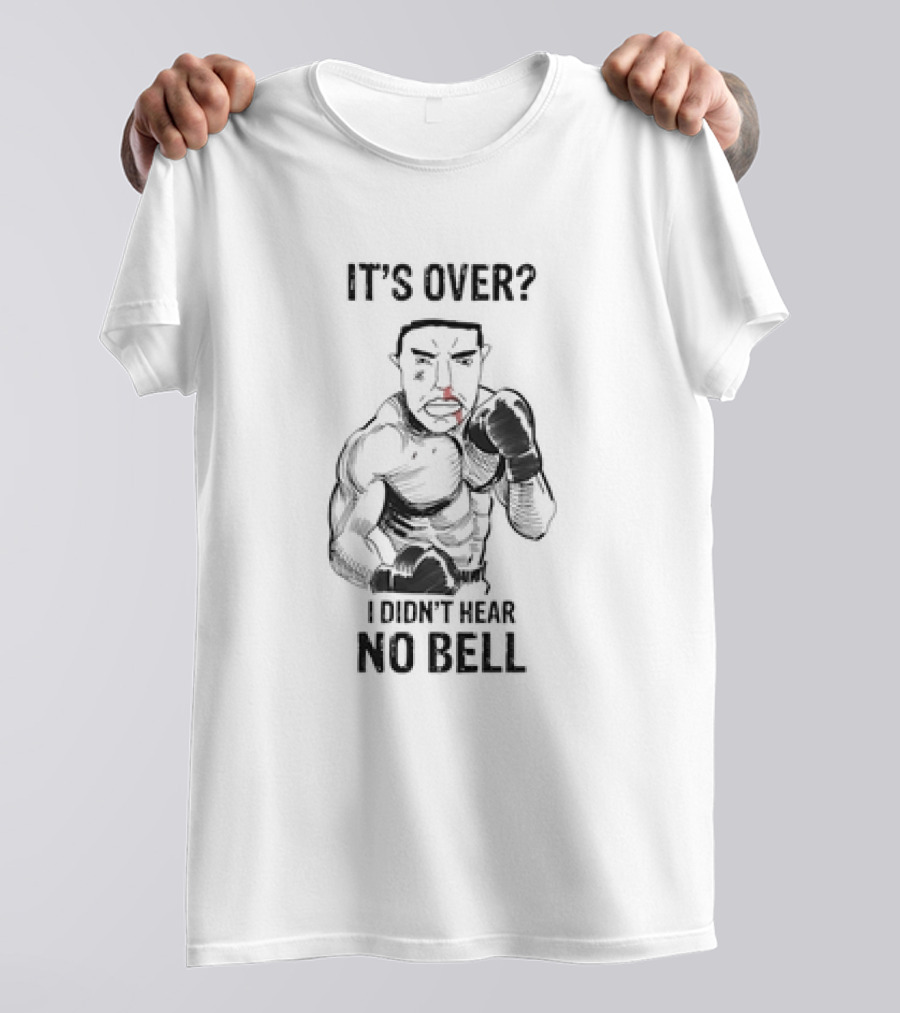 It's Over I Didn't Hear No Bell Boxing Fighter Determination T-Shirt
