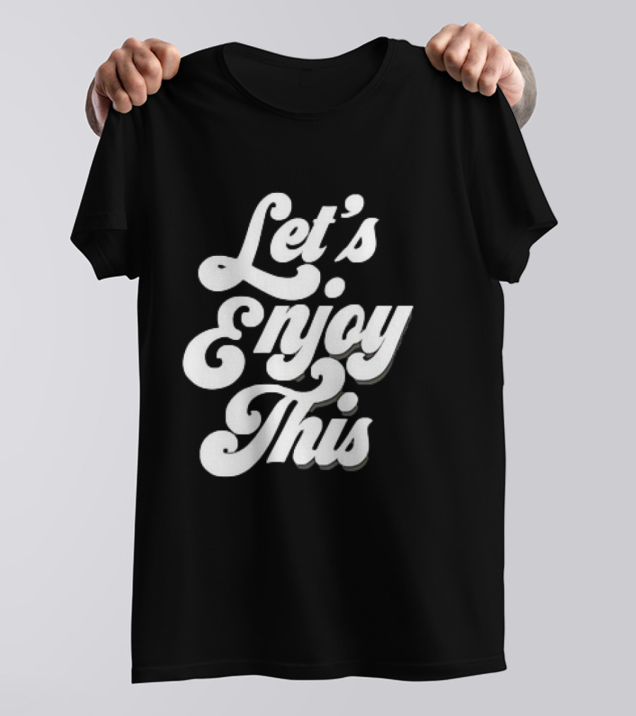 Let's Enjoy This T-Shirt