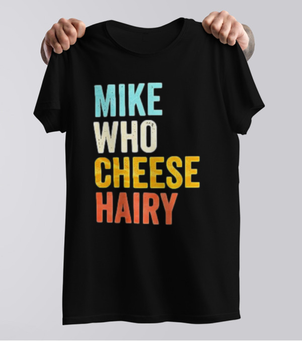 Mike Who Cheese Hairy Shirt Funny Prank Phrase T-Shirt