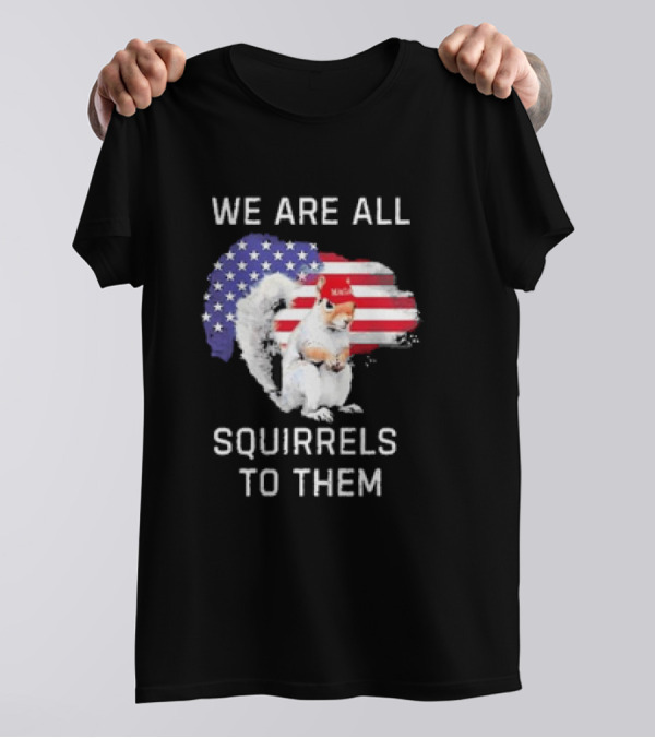 We Are All Squirrels To Them Patriotic Flag Hat Squirrel T-Shirt