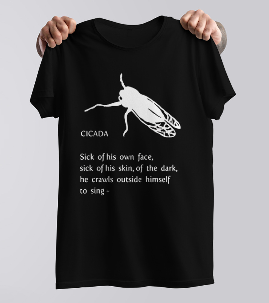 Cicada Sick Of His Own Face Sick Of His Skin Of The Dark He Crawls Outside Himself To Sing T-Shirt