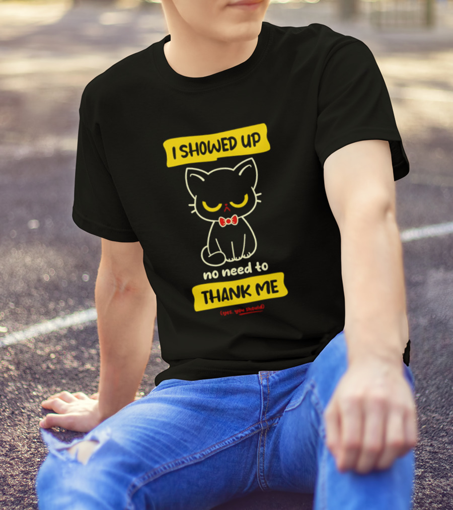 I Showed Up No Need To Thank Me Yes You Should Cat With Bow Tie T-Shirt