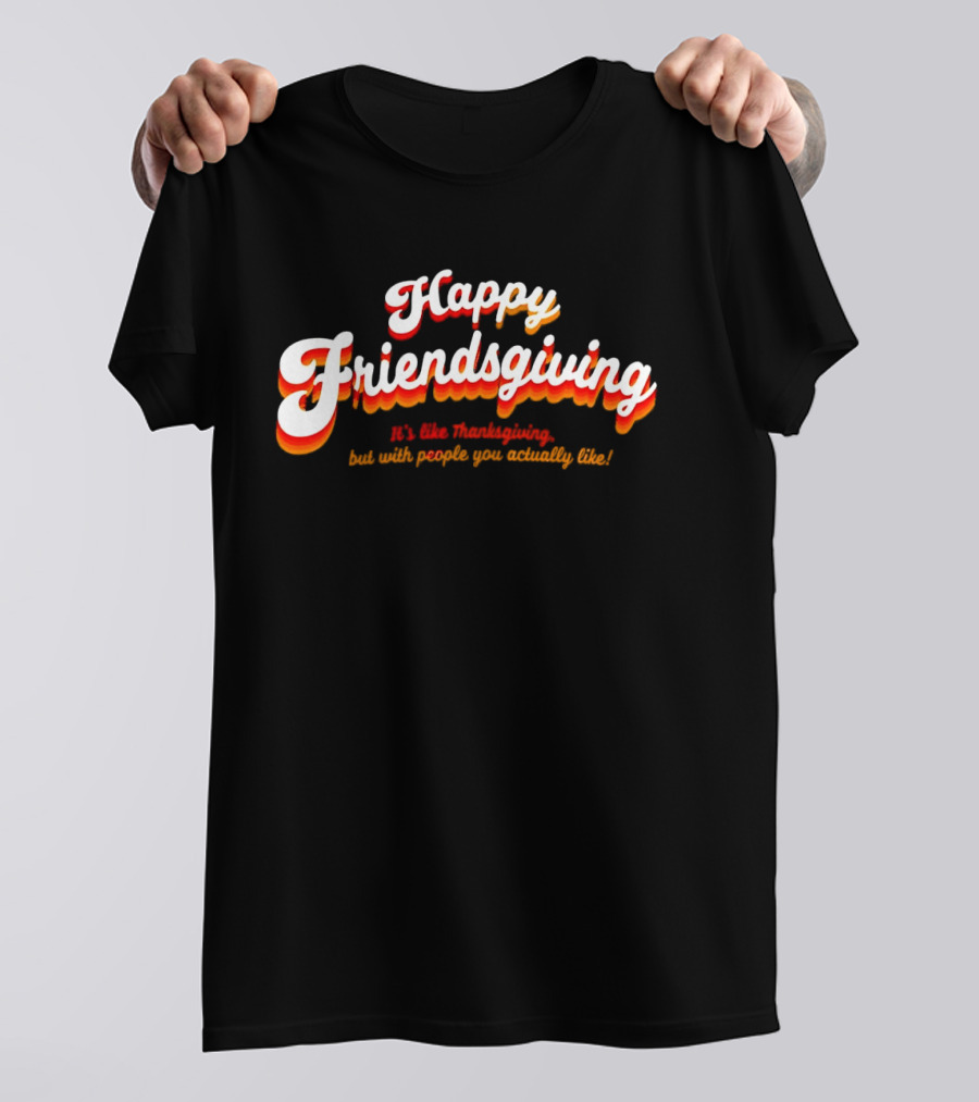 Happy Friendsgiving It’s Like Thanksgiving But With People You Actually Like T-Shirt