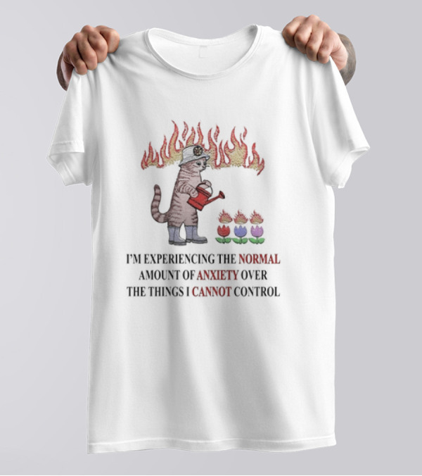 I'm Experiencing The Normal Amount Of Anxiety Over The Things I Cannot Control Cat With Fire Hat Watering Flowers T-Shirt