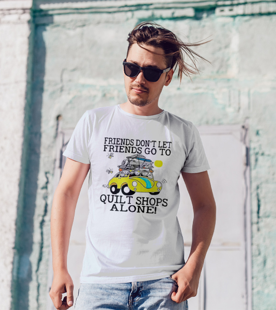 Friends Don't Let Friends Go To Quilt Shops Alone Car With Quilts And Butterflies T-Shirt